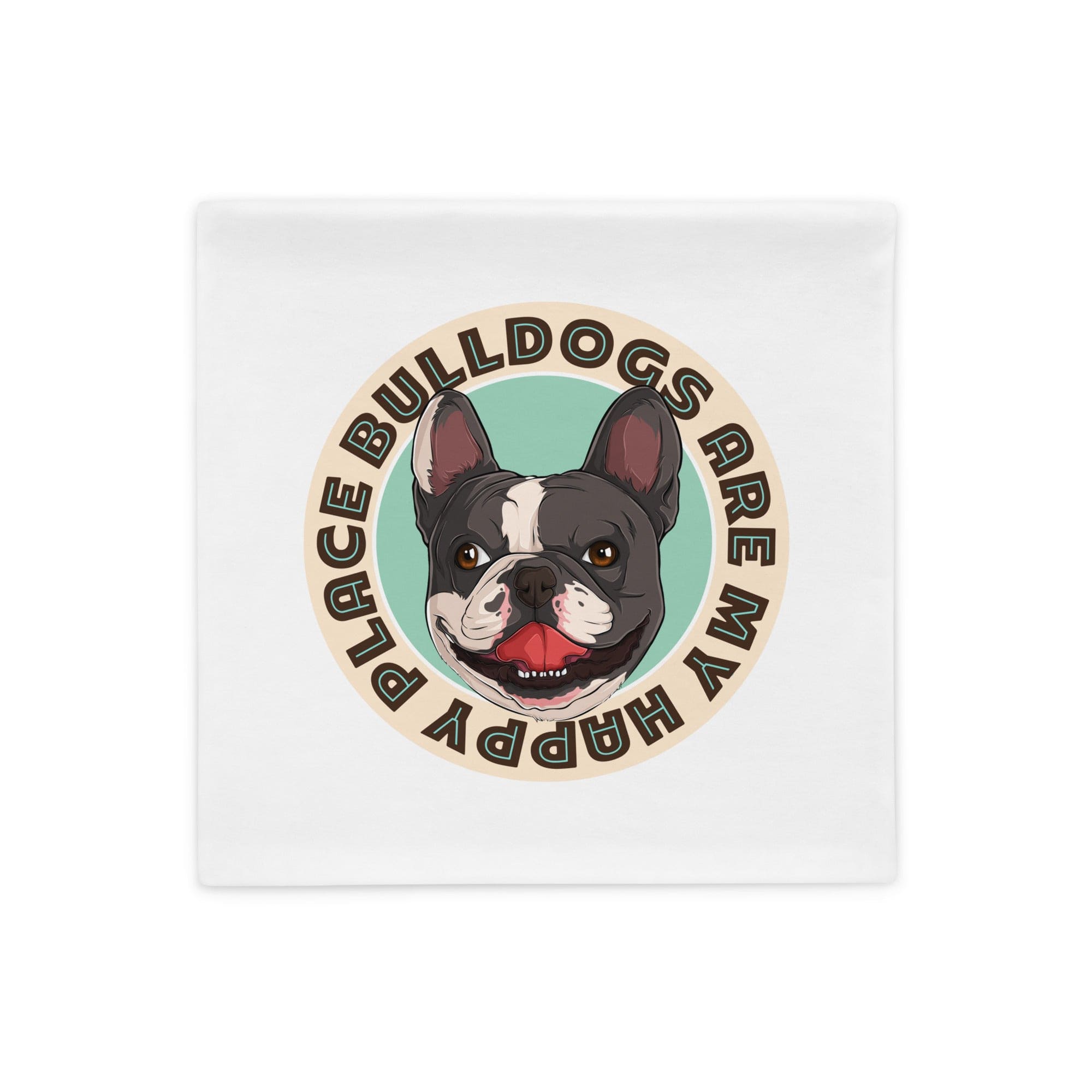 "Bulldogs Are My Happy Place" French Bulldog Pillow Case