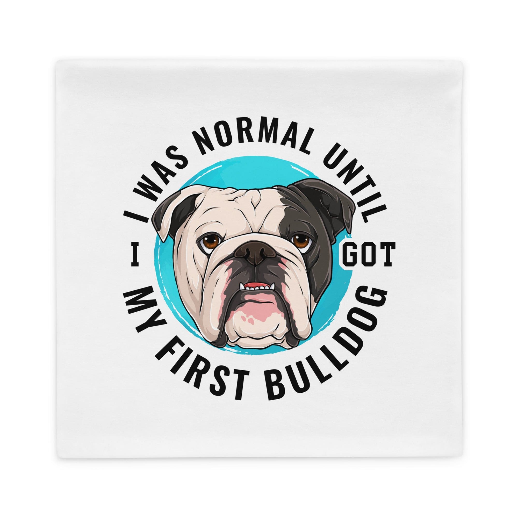 "I Was Normal Until I Got My First Bulldog" Pillow Case