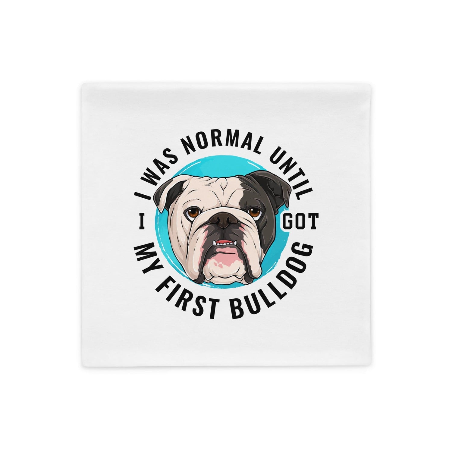 "I Was Normal Until I Got My First Bulldog" Pillow Case