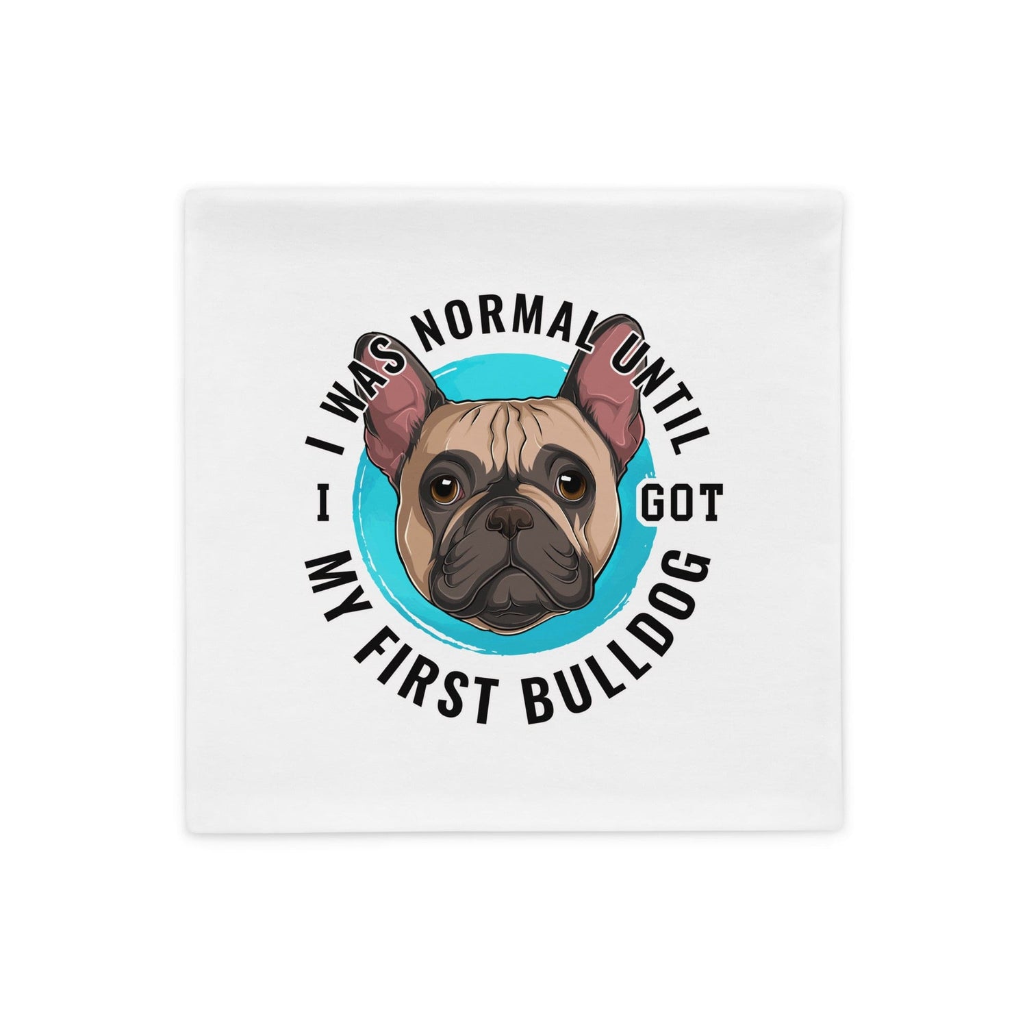 "I Was Normal Until I Got My First Bulldog" Pillow Case
