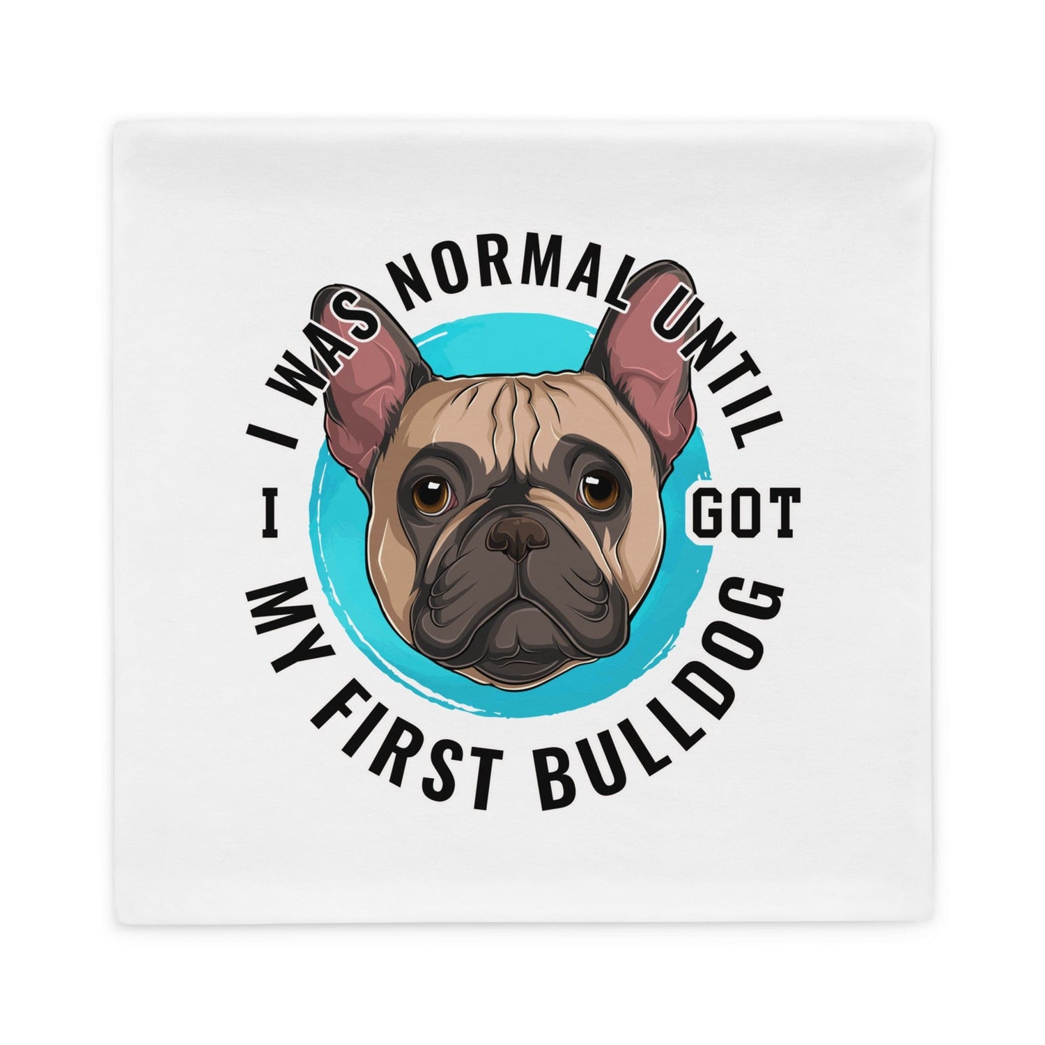 "I Was Normal Until I Got My First Bulldog" Pillow Case