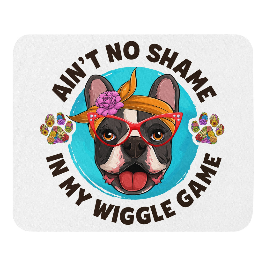 &quot;Ain’t No Shame in My Wiggle Game&quot; – Female Frenchie Mouse Pad
