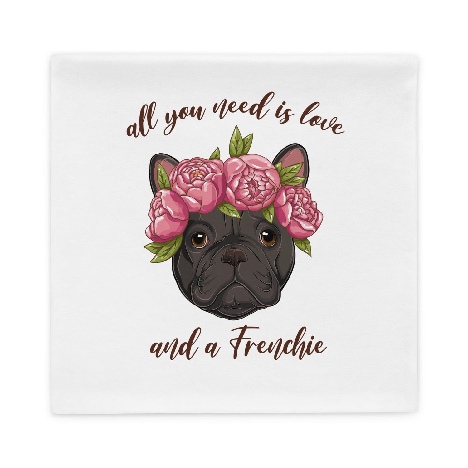 All You Need Is Love and a Frenchie Pillow Case