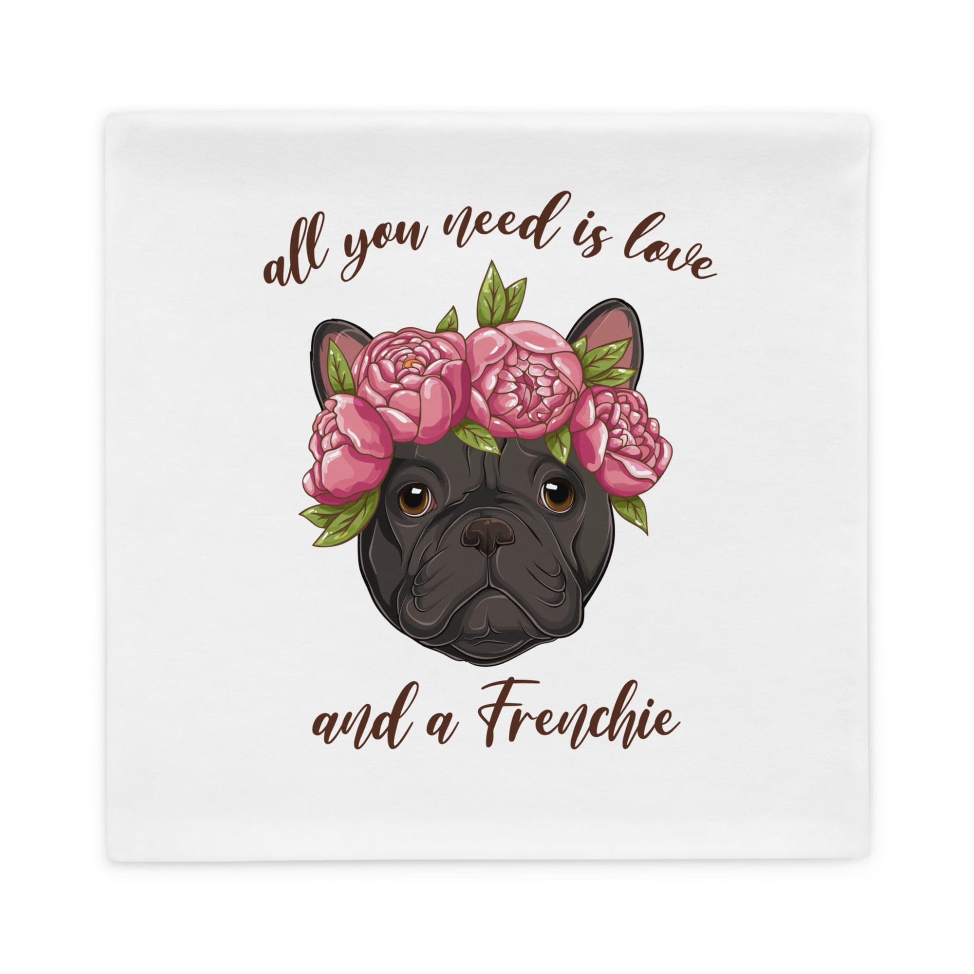 All You Need Is Love and a Frenchie Pillow Case