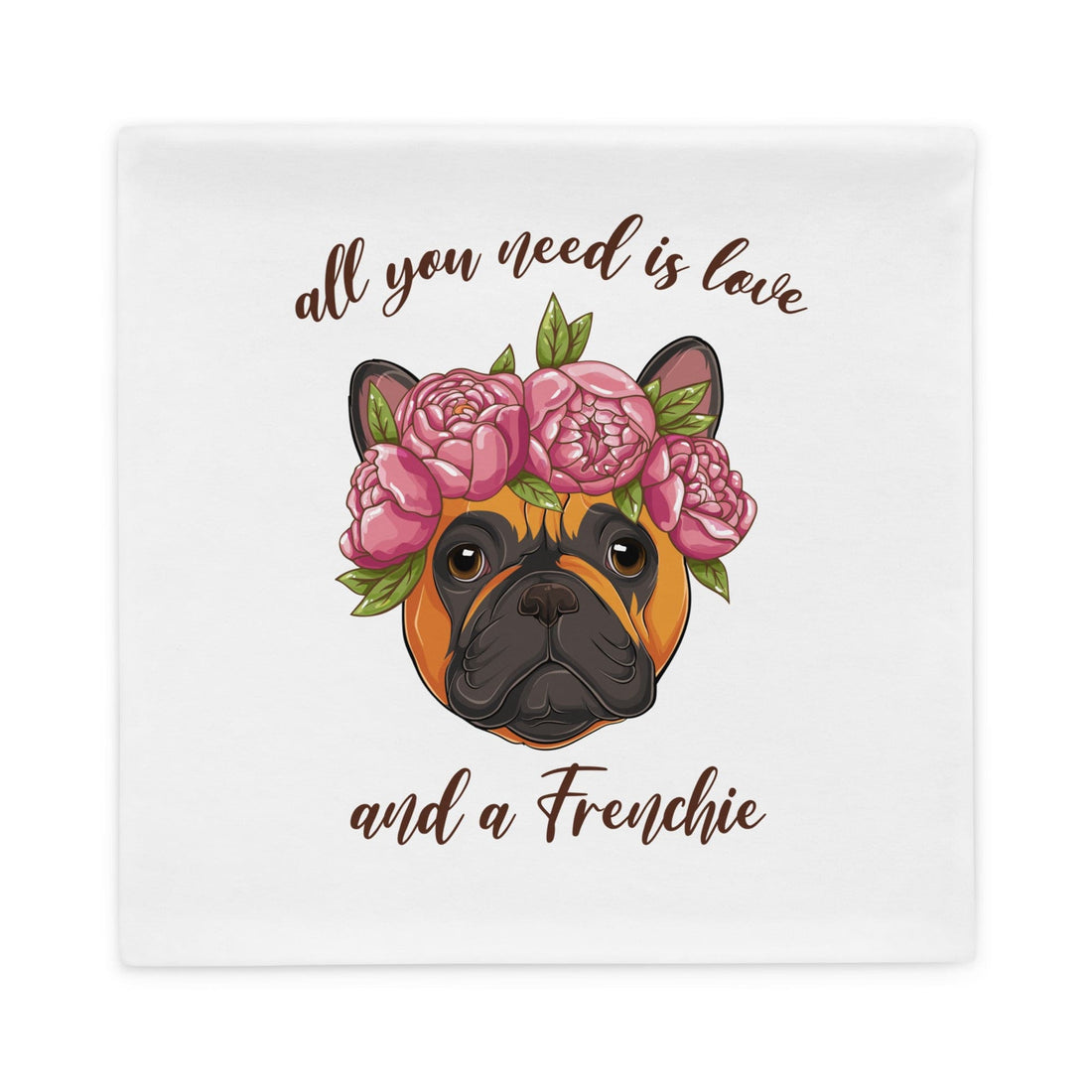 All You Need Is Love and a Frenchie Pillow Case