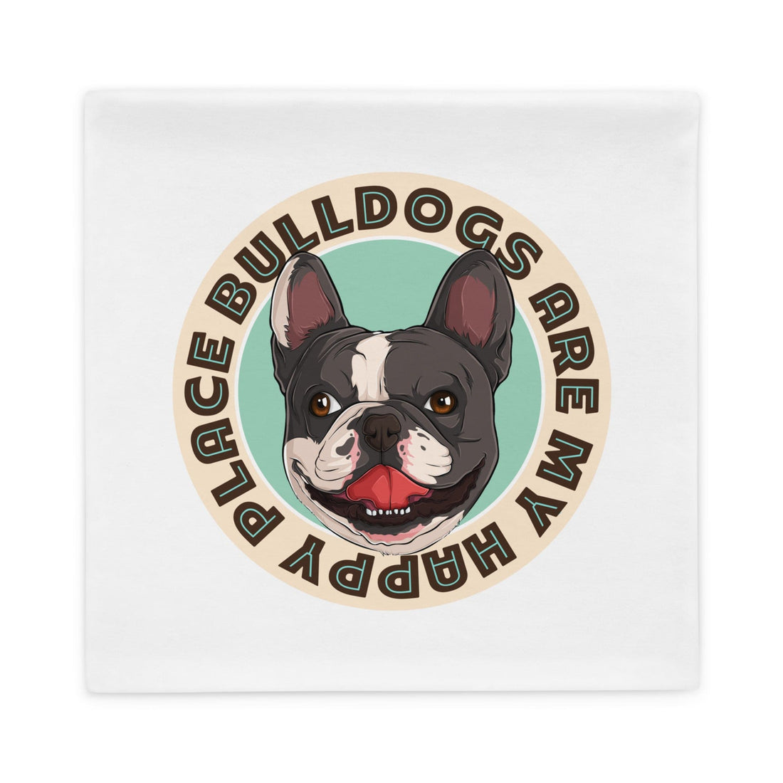 &quot;Bulldogs Are My Happy Place&quot; French Bulldog Pillow Case