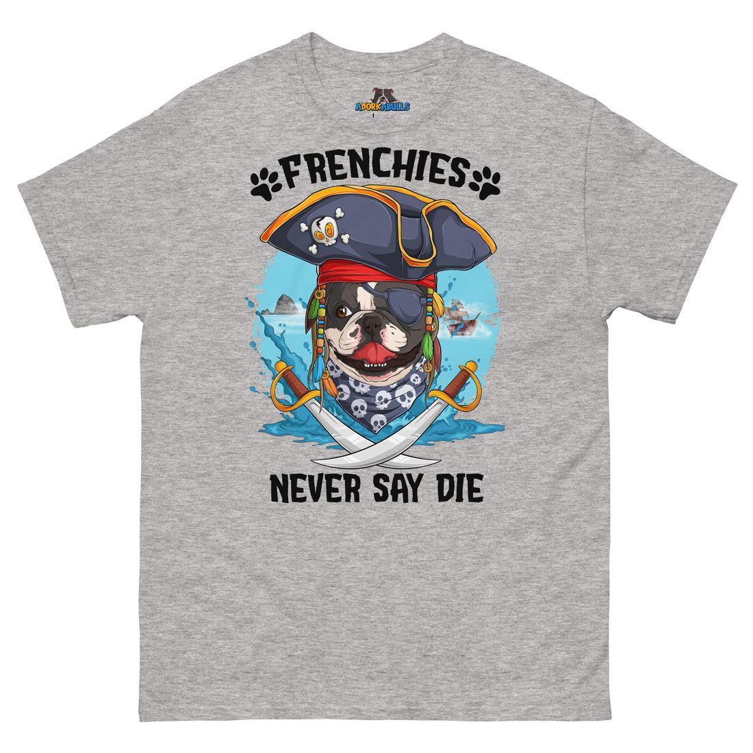 Frenchies Never Say Die! French Bulldog Pirate Tee