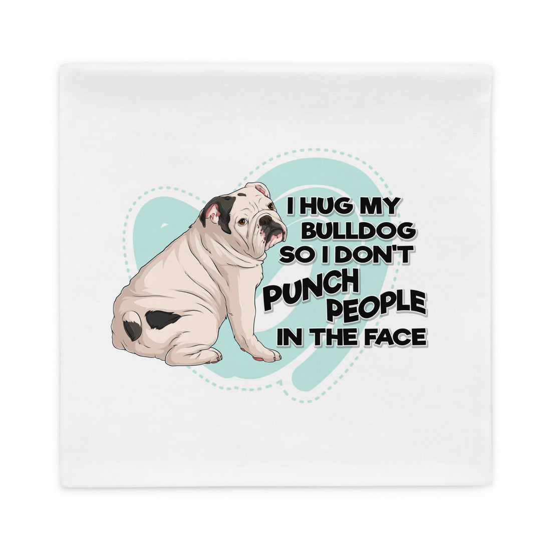 I Hug My Bulldog Pillow Case