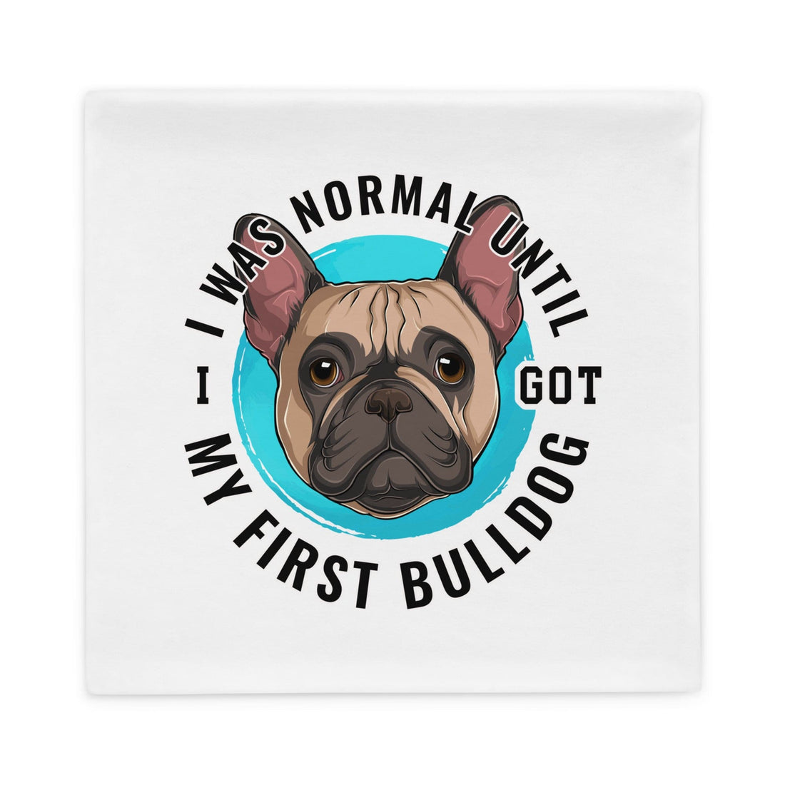 "I Was Normal Until I Got My First Bulldog" Pillow Case