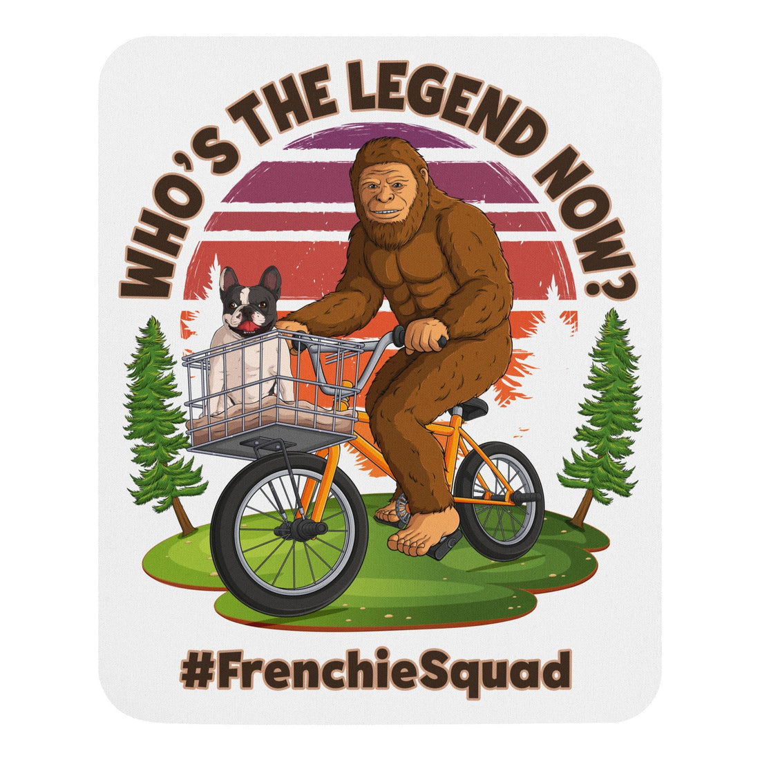 &quot;Who’s The Legend Now?&quot; Bigfoot &amp; Frenchie Mouse Pad