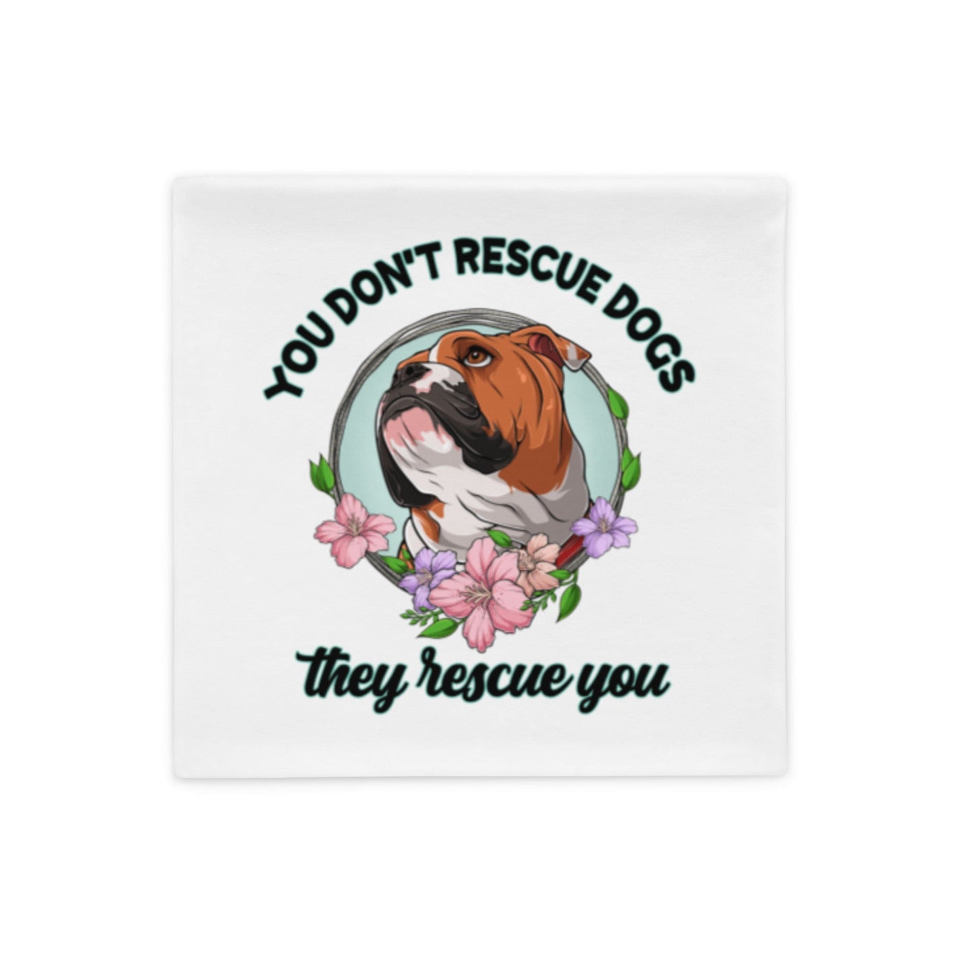 "You Don't Rescue Dogs, They Rescue You" English Bulldog Pillow Case