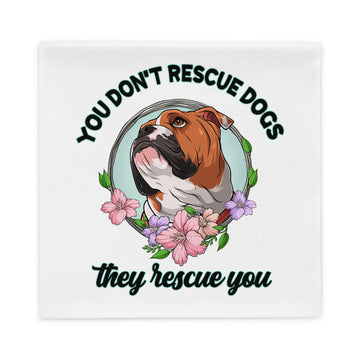 "You Don't Rescue Dogs, They Rescue You" English Bulldog Pillow Case