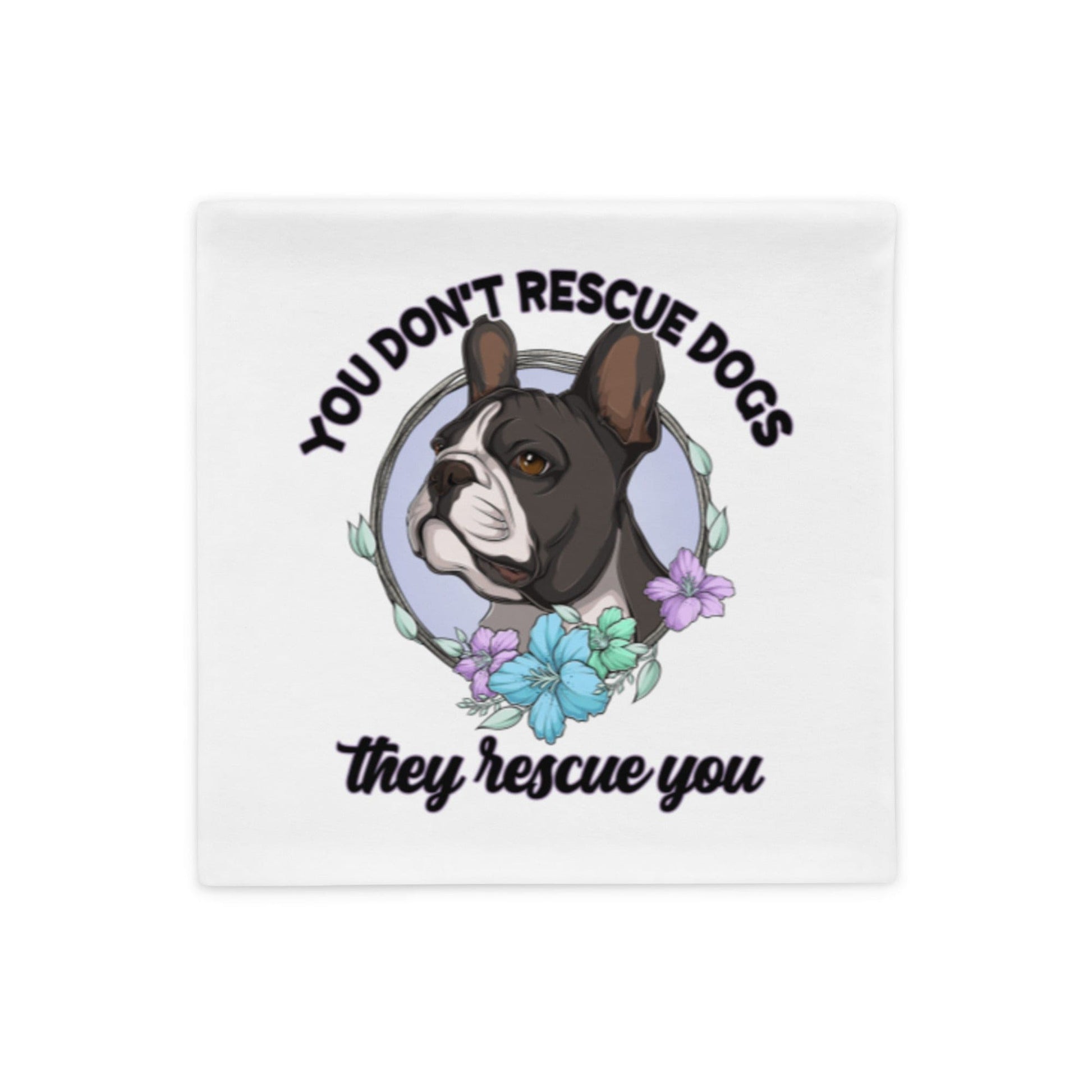 "You Don't Rescue Dogs, They Rescue You" French Bulldog Pillow Case