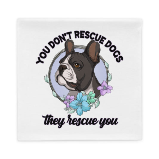 "You Don't Rescue Dogs, They Rescue You" French Bulldog Pillow Case