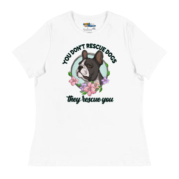 "You Don't Rescue Dogs, They Rescue You" French Bulldog Women's Relaxed T - Shirt